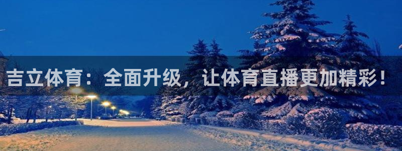 吉立体育：全面升级，让体育直播更加精彩！