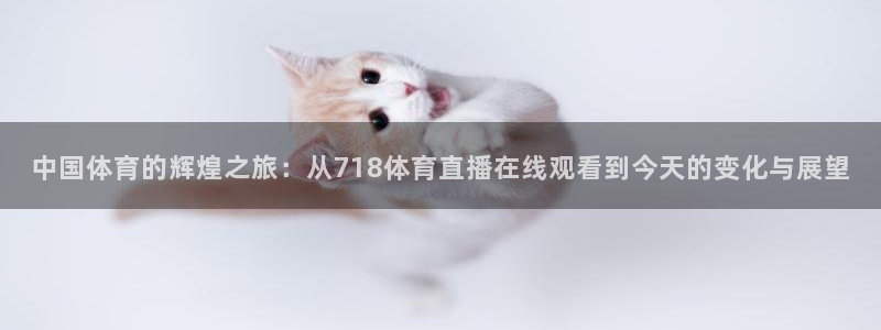 中国体育的辉煌之旅：从718体育直播在线观看到今天的变化与展望